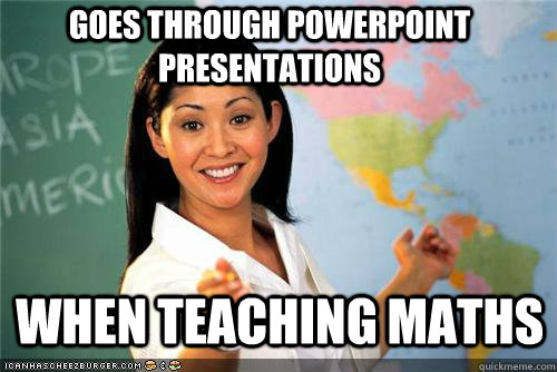 Goes through powerpoint presentations when teaching maths - Goes through powerpoint presentations when teaching maths  Terrible teacher