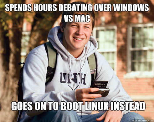 SPENDS HOURS DEBATING OVER WINDOWS vs MAC GOES ON TO BOOT LINUX INSTEAD - SPENDS HOURS DEBATING OVER WINDOWS vs MAC GOES ON TO BOOT LINUX INSTEAD  College Freshman
