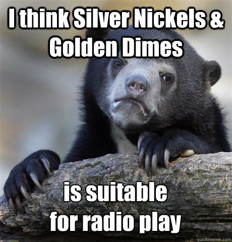 I think Silver Nickels & Golden Dimes is suitable 
for radio play  Confession Bear