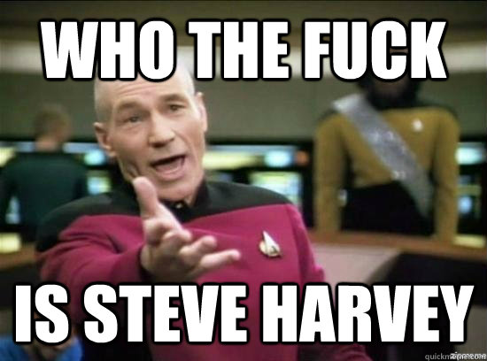 who the fuck is steve harvey  Annoyed Picard HD