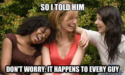 so i told him don't worry, it happens to every guy - so i told him don't worry, it happens to every guy  Misc