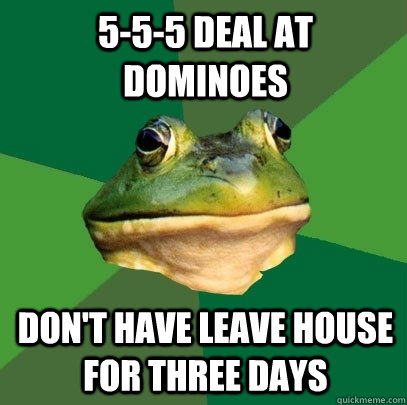 5-5-5 deal at dominoes don't have leave house for three days  Foul Bachelor Frog