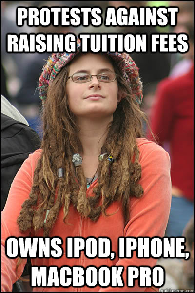 protests against raising tuition fees owns ipod, iphone, macbook pro  College Liberal