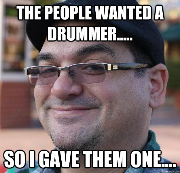 The people wanted a drummer..... So I gave them one.... - The people wanted a drummer..... So I gave them one....  The Peoples drummer