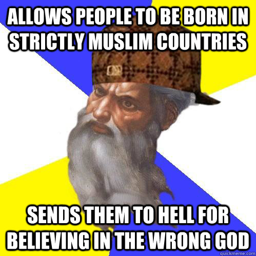 allows people to be born in strictly muslim countries sends them to hell for believing in the wrong god  Scumbag Advice God