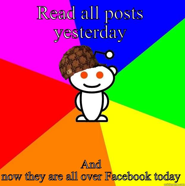 Facebook ruins reddit - READ ALL POSTS YESTERDAY AND NOW THEY ARE ALL OVER FACEBOOK TODAY Scumbag Redditor