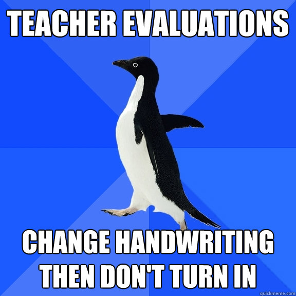 Teacher Evaluations Change handwriting then don't turn in    Socially Awkward Penguin