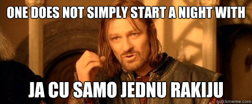 One does not simply start a night with ja cu samo jednu rakiju  One Does Not Simply