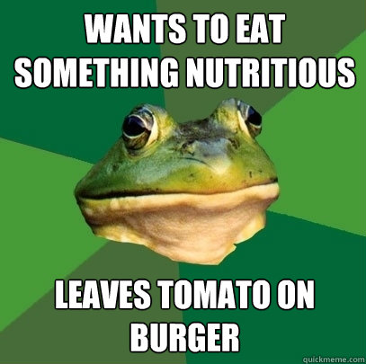 WANTS TO EAT SOMETHING NUTRITIOUS  LEAVES TOMATO ON BURGER  Foul Bachelor Frog