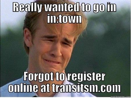 REALLY WANTED TO GO IN IN:TOWN FORGOT TO REGISTER ONLINE AT TRANSITSM.COM 1990s Problems
