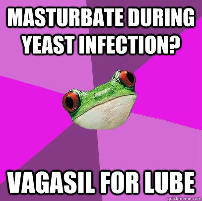 masturbate during yeast infection? Vagasil for lube  Foul Bachelorette Frog
