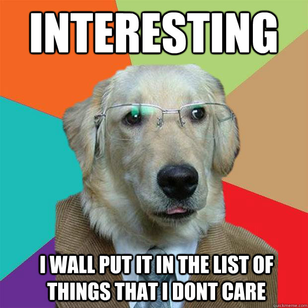 interesting i wall put it in the list of things that i dont care  Business Dog