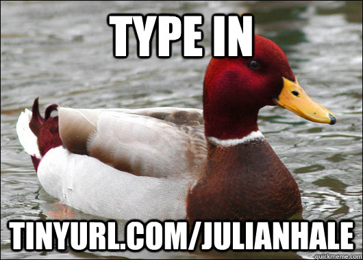 type in tinyurl.com/julianhale  Malicious Advice Mallard