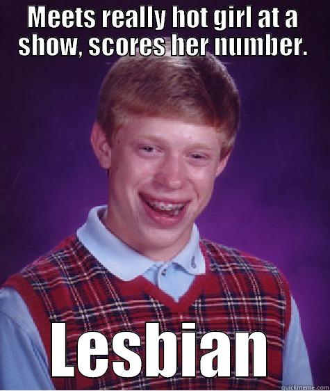 MEETS REALLY HOT GIRL AT A SHOW, SCORES HER NUMBER. LESBIAN Bad Luck Brian