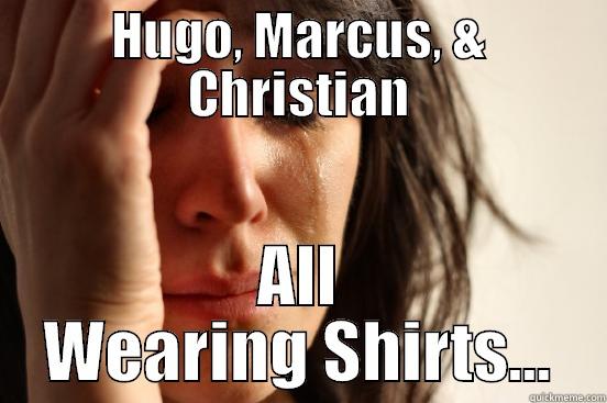 HUGO, MARCUS, & CHRISTIAN ALL WEARING SHIRTS... First World Problems