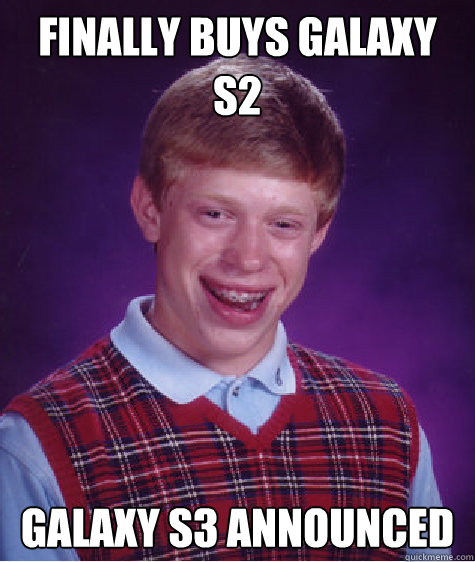 Finally buys galaxy s2 Galaxy s3 announced  Bad Luck Brian