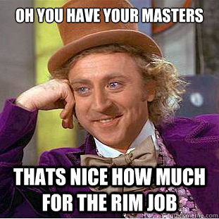 oh you have your masters thats nice how much for the rim job  Creepy Wonka