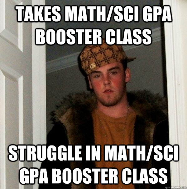Takes Math/sci GPA booster Class struggle in math/sci GPA booster class  Scumbag Steve