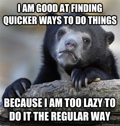 I AM GOOD AT FINDING QUICKER WAYS TO DO THINGS BECAUSE I AM TOO LAZY TO DO IT THE REGULAR WAY  Confession Bear
