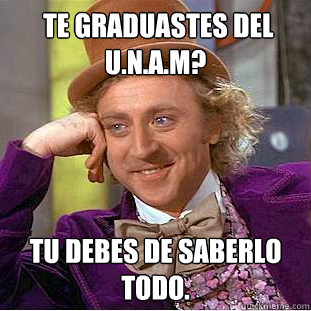 te graduastes del u.n.a.m? tu debes de saberlo todo.  Creepy Wonka