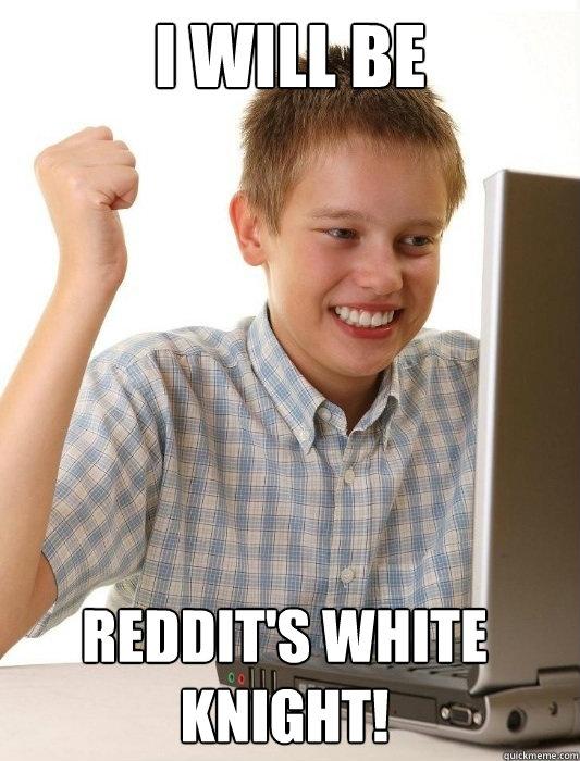 I will be Reddit's White Knight! - I will be Reddit's White Knight!  First Day on the Internet Kid