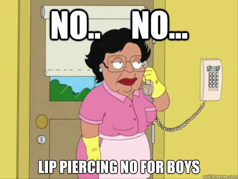 No..     No... Lip piercing no for boys - No..     No... Lip piercing no for boys  Family Guy Maid Meme