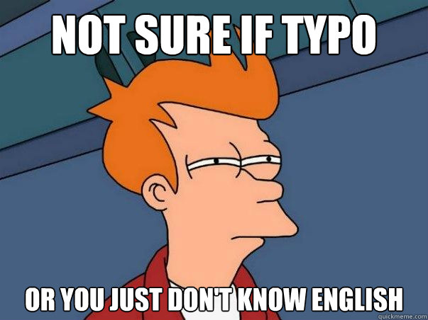 Not sure if typo Or you just don't know english  Not sure Fry