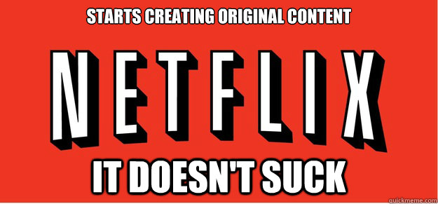 Starts creating original content it doesn't suck - Starts creating original content it doesn't suck  Good Guy Netflix