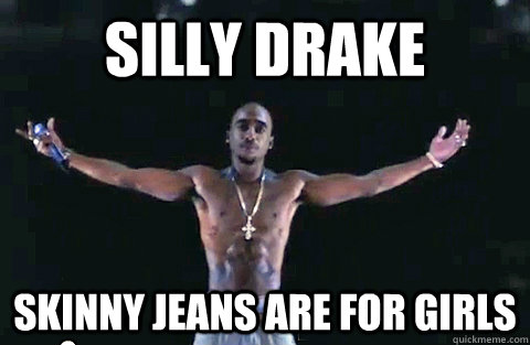 Silly Drake skinny jeans are for girls - Silly Drake skinny jeans are for girls  YOLO TUPAC