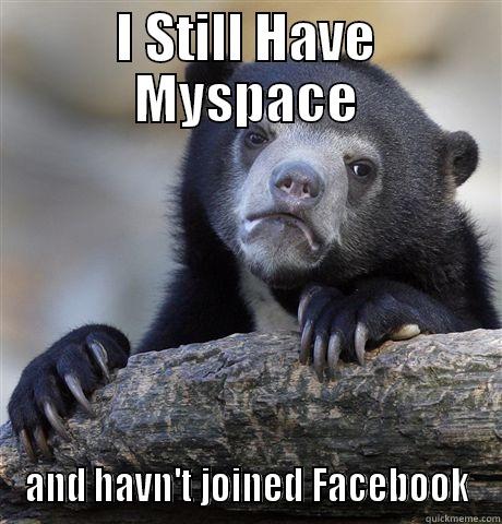 I STILL HAVE MYSPACE AND HAVN'T JOINED FACEBOOK Confession Bear