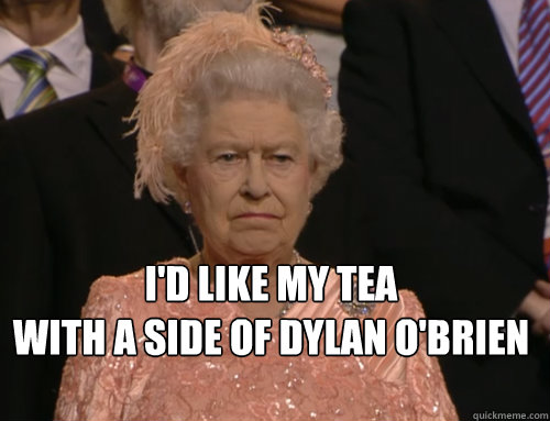 I'd like my tea
with a side of Dylan O'brien - I'd like my tea
with a side of Dylan O'brien  Disgruntled Queen