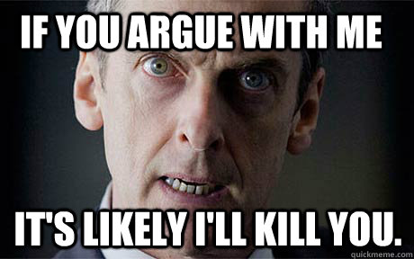 If you argue with me It's likely I'll kill you.  