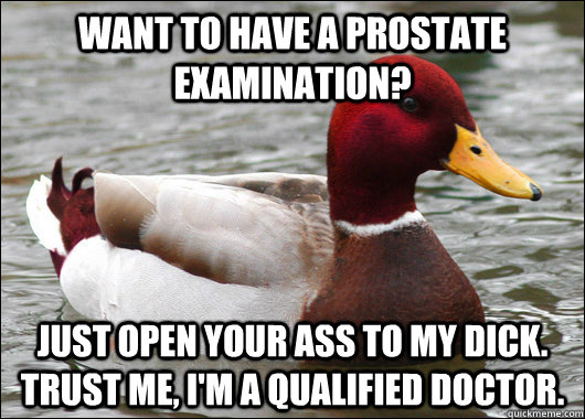 Want to have a prostate examination? Just open your ass to my dick. Trust me, I'm a qualified doctor.  Malicious Advice Mallard