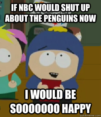 If NBC would shut up about the penguins now I would be sooooooo happy  Craig - I would be so happy