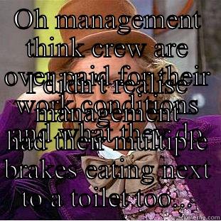 OH MANAGEMENT THINK CREW ARE OVER PAID FOR THEIR WORK CONDITIONS AND WHAT THEY DO I DIDN'T REALISE MANAGEMENT HAD THEIR MULTIPLE BRAKES EATING NEXT TO A TOILET TOO... Condescending Wonka