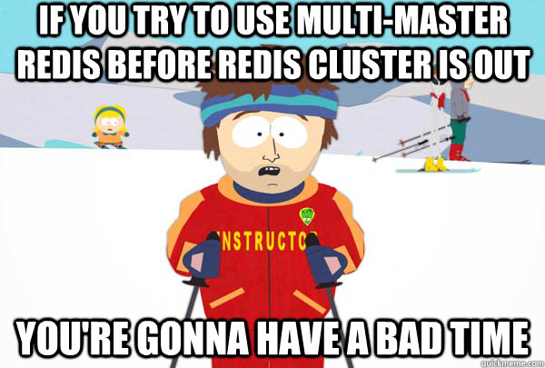 If you try to use multi-master Redis before Redis cluster is out You're gonna have a bad time - If you try to use multi-master Redis before Redis cluster is out You're gonna have a bad time  Super Cool Ski Instructor