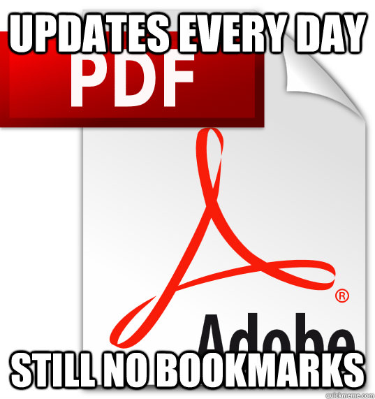 Updates every day Still no bookmarks  Scumbag Adobe Reader