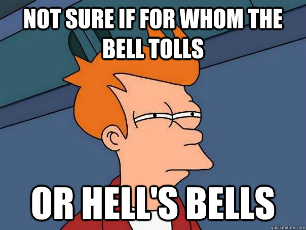 Not sure if for whom the bell tolls or hell's bells  Futurama Fry