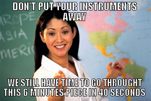 DON'T PUT YOUR INSTRUMENTS AWAY WE STILL HAVE TIME TO GO THROUGHT THIS 6 MINUTES PIECE IN 40 SECONDS Unhelpful High School Teacher