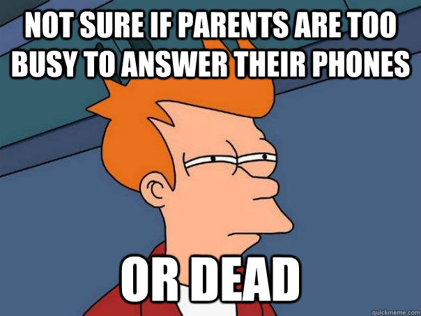 Not sure if parents are too busy to answer their phones Or dead  Futurama Fry