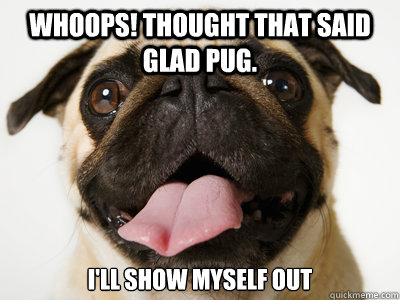 whoops! thought that said glad pug. i'll show myself out - whoops! thought that said glad pug. i'll show myself out  And Not A Single Fuck Was Given Pug