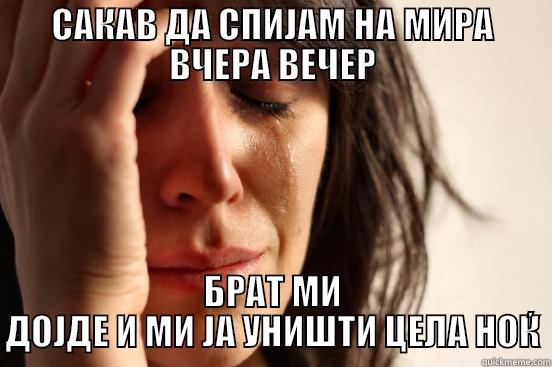 ТРГАЈ МИ СЕ ОД ПРЕД ОЧИ ДА НЕ ТЕ ГЛЕАМ СУРТУК ЕДЕН! - САКАВ ДА СПИЈАМ НА МИРА ВЧЕРА ВЕЧЕР БРАТ МИ ДОЈДЕ И МИ ЈА УНИШТИ ЦЕЛА НОЌ First World Problems