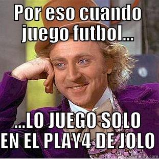 POR ESO CUANDO JUEGO FUTBOL... ...LO JUEGO SOLO EN EL PLAY4 DE JOLO Condescending Wonka