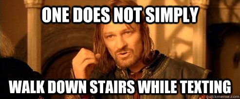 One does not simply walk down stairs while texting  One Does Not Simply