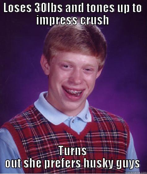 LOSES 30LBS AND TONES UP TO IMPRESS CRUSH TURNS OUT SHE PREFERS HUSKY GUYS Bad Luck Brian