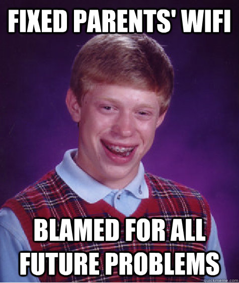Fixed parents' WIFI Blamed for all future problems - Fixed parents' WIFI Blamed for all future problems  Bad Luck Brian