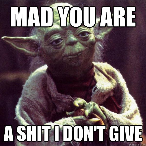 MAD YOU ARE A SHIT I DON'T GIVE - MAD YOU ARE A SHIT I DON'T GIVE  Condescending Yoda