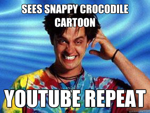 Sees snappy crocodile cartoon youtube repeat  Introducing Stoner Ent
