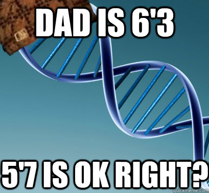 DAD IS 6'3 5'7 IS OK RIGHT?  Scumbag DNA
