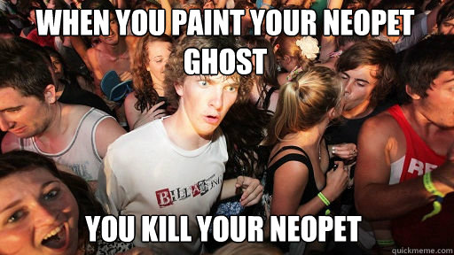 When you paint your Neopet ghost You kill your Neopet  Sudden Clarity Clarence